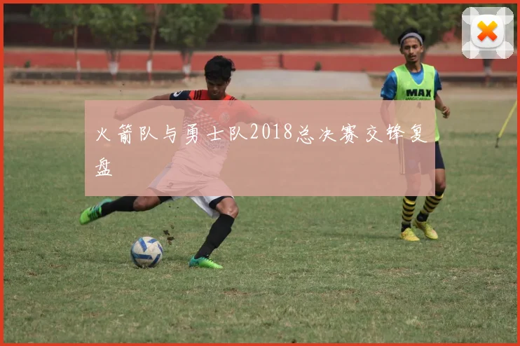 火箭队与勇士队2018总决赛交锋复盘