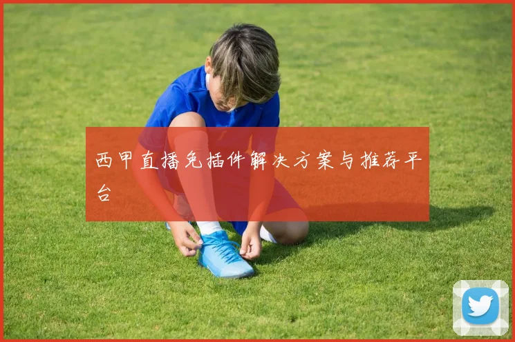 西甲直播免插件解决方案与推荐平台