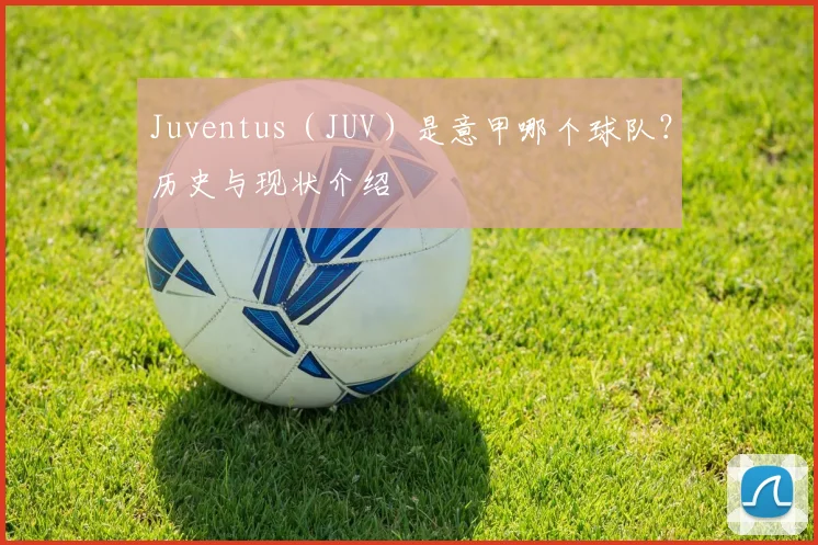 Juventus（JUV）是意甲哪个球队？历史与现状介绍