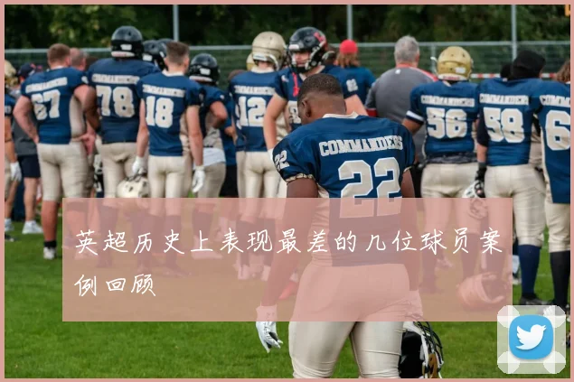 英超历史上表现最差的几位球员案例回顾