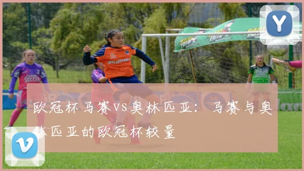 欧冠杯马赛vs奥林匹亚：马赛与奥林匹亚的欧冠杯较量