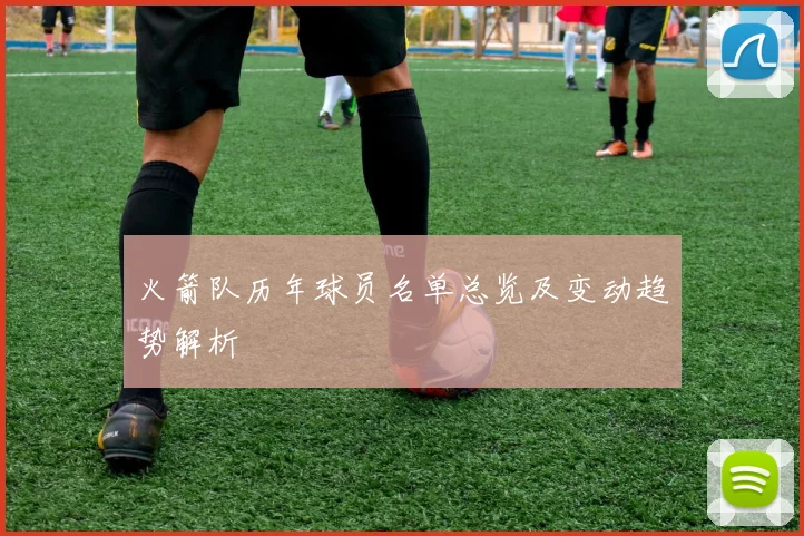 火箭队历年球员名单总览及变动趋势解析