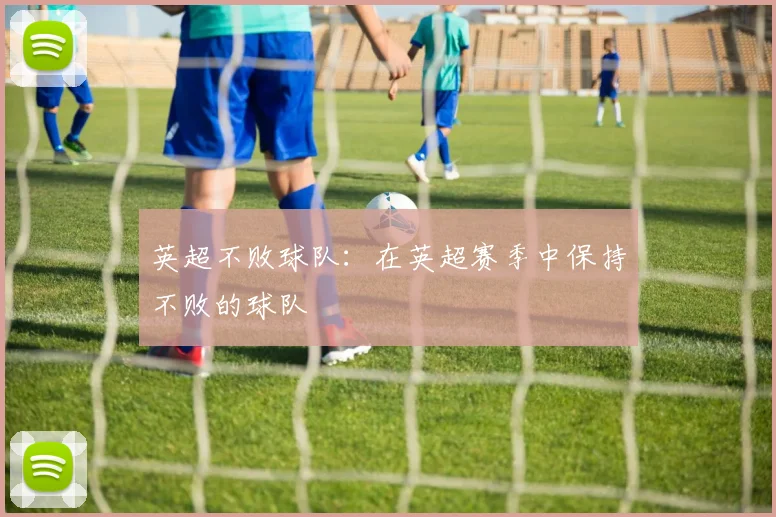 英超不败球队:在英超赛季中保持不败的球队