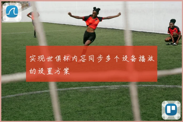 实现世俱杯内容同步多个设备播放的设置方案