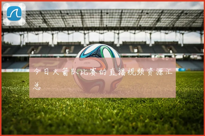 今日火箭队比赛的直播视频资源汇总