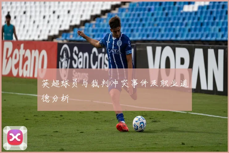 英超球员与裁判冲突事件及职业道德分析