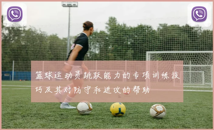 篮球运动员跳跃能力的专项训练技巧及其对防守和进攻的帮助