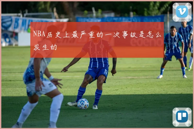 NBA历史上最严重的一次事故是怎么发生的