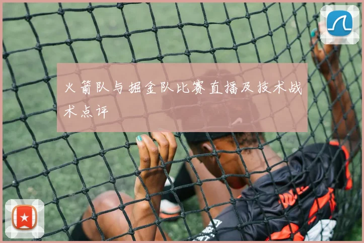 火箭队与掘金队比赛直播及技术战术点评
